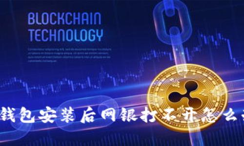TP钱包安装后网银打不开怎么办？