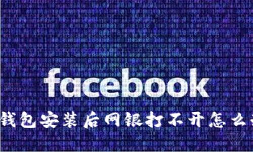 TP钱包安装后网银打不开怎么办？