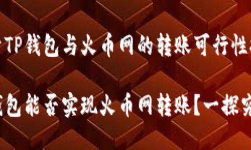 关于TP钱包与火币网的转账可行性探讨

TP钱包能否实现火币网转账？一探究竟！