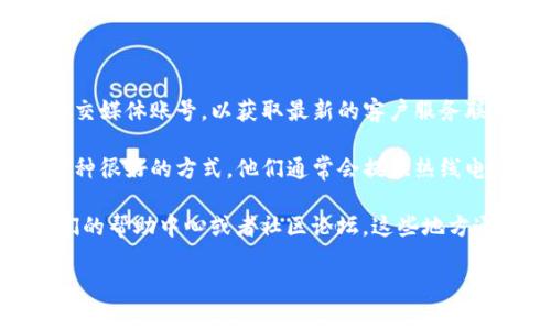 TP钱包客服的信息通常可以在其官方网站上找到。请留意他们的官网通知或社交媒体账号，以获取最新的客户服务联系方式。

如果你在使用TP钱包时遇到任何疑问或者需要帮助，联系他们的客服团队是一种很好的方式。他们通常会提供热线电话、在线聊天以及邮件支持，方便用户根据自己的需求选择最合适的联系方法。

如果你需要更详细的信息，例如常见问题解答或其他使用指南，也可以查看他们的帮助中心或者社区论坛。这些地方通常会有丰富的资源供用户查询。

如果你有其他具体问题，欢迎继续询问！