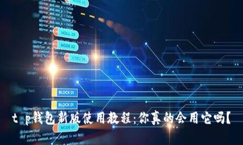 t p钱包新版使用教程：你真的会用它吗？