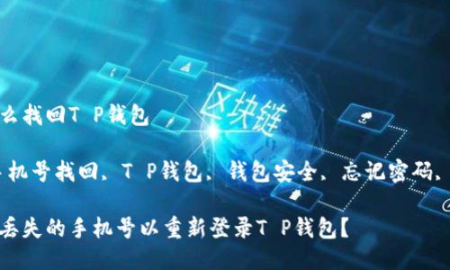 手机号怎么找回T P钱包

关键词：手机号找回, T P钱包, 钱包安全, 忘记密码, 客服支持

如何找回丢失的手机号以重新登录T P钱包？