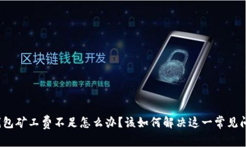 TP钱包矿工费不足怎么办？该如何解决这一常见问题？
