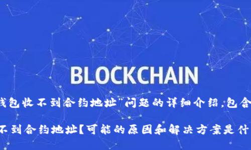 提示：以下是针对“TP钱包收不到合约地址”问题的详细介绍，包含问题分析和解决方法。

为什么我的TP钱包收不到合约地址？可能的原因和解决方案是什么？