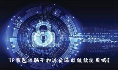 TP钱包被骗子扫过后还能继续使用吗？