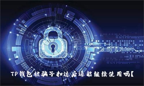 TP钱包被骗子扫过后还能继续使用吗？