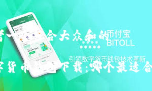 思考一个符合大众和的

数字货币钱包下载：哪个最适合你？