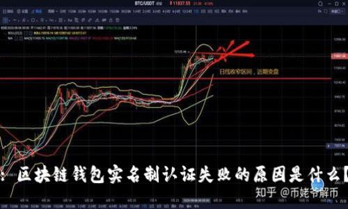 : 区块链钱包实名制认证失败的原因是什么？