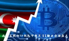 为什么我的TP钱包下载不了？解决方法盘点
