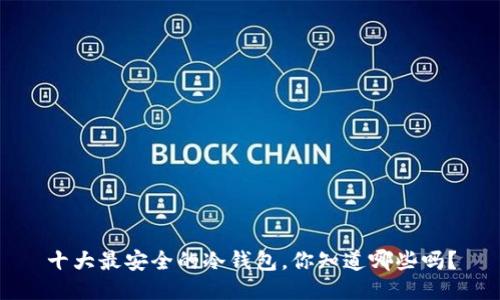 十大最安全的冷钱包,你知道哪些吗?