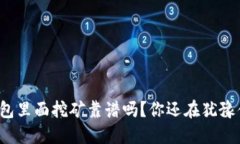 TP钱包里面挖矿靠谱吗？你还在犹豫什么？
