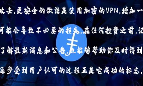 t p钱包的上市时间实际上是一个引人关注的话题。为了更好地理解这一点，先来介绍一下TP钱包的背景信息，以及它为何受到如此广泛的关注。

TP钱包是一款基于区块链技术的数字钱包，旨在为用户提供安全、便捷的加密资产管理服务。这款钱包因其易用性和高安全性而备受喜爱，无论是区块链新手还是老用户，都能轻松上手。具体来说，它支持多种数字货币的存储和交易，具有良好的用户体验。

TP钱包的上市时间

在谈论TP钱包的上市时间之前，有必要了解它是如何诞生并逐渐发展壮大的。TP钱包是在什么背景下推出的？它的出现恰逢数字货币市场的蓬勃发展，许多用户迫切需要一个可以安全存储和管理他们的加密资产的工具。

TP钱包官方并没有明确标注确切的上市日期，而是以持续更新的方式逐步推出新功能和服务。大致可以追溯到2018年，TP钱包开始在多种数字货币交易所上线它的功能。至于具体的“上市”这一说法，更多的是指它在数字货币交易市场的逐步推广和用户的接受过程。

TP钱包为何受欢迎

那么，TP钱包究竟为何如此受欢迎呢？这不仅仅是因为它具备数字钱包的基本功能，更因为它在多方面做得相当出色。

首先，安全性是用户最关注的问题之一。TP钱包采用了多重安全措施，包括私钥保护和多重验证机制，为用户的数字资产提供了强有力的保障。即便是在安全问题频出的数字货币市场中，TP钱包依然能够赢得用户的信任。

其次是便捷性。TP钱包的操作界面设计友好，可以支持手机和桌面使用，让用户随时随地都能快速进行资金转账和管理。此外，支持多种主流币种的功能，使用户可以在一个平台上轻松管理不同的数字资产。

还有，TP钱包定期推出新功能和更新，积极响应用户的需求。这使得它在用户心中树立了积极的形象，同时也不断吸引新用户加入。

如何使用TP钱包

如果你刚接触TP钱包，那么下面这些小提示可能会帮助你顺利上手。

首先，下载并安装TP钱包。可以在手机的应用商店中找到并下载最新版本，确保你使用的是官方应用，而不是第三方。

安装后，打开应用，你需要创建一个新钱包。在创建过程中，TP钱包会生成一组私钥和助记词，这两者是非常关键的，务必要妥善保管，切勿泄露给他人。你也可以选择导入已有的钱包。

在完成这些步骤后，你就可以开始使用了。你可以通过扫描二维码或输入地址，向其他用户转账或接收数字货币。在使用过程中，时不时检查一下资产安全设置，确保你的资产不会受到威胁。

使用TP钱包的注意事项

使用TP钱包时有一些小窍门需要牢记，这样能够更好地保护自己的资产。 

首先，尽量避免在公共场所使用TP钱包的网络，比如公共WiFi。这些网络可能存在安全隐患，黑客可以借此进行攻击。更安全的做法是使用加密的VPN，增加一层安全防护。

其次，不要轻易相信其他人的“理财”建议。区块链行业信息更新迭代迅速，很多信息可能并不真实，盲目的跟风可能会导致不必要的损失。在任何投资之前，记得多做自己的功课。

最后，务必保持TP钱包和手机的更新，以确保你拥有最新的安全修复和功能改进。定期检查TP钱包的官方网站，了解最新消息和公告，也能够帮助你及时得到所需的信息。此外，还可以关注一些相关的社群和论坛，加入讨论，与其他用户互通有无。

总结来说，TP钱包因其出色的安全性、便捷性和持续更新而受到了广泛的欢迎。虽然没有具体的上市时间，但其逐步受到用户认可的过程正是它成功的标志。在使用的过程中，合理维护安全，保持警觉，才能真正享受到数字货币带来的便利与机遇。