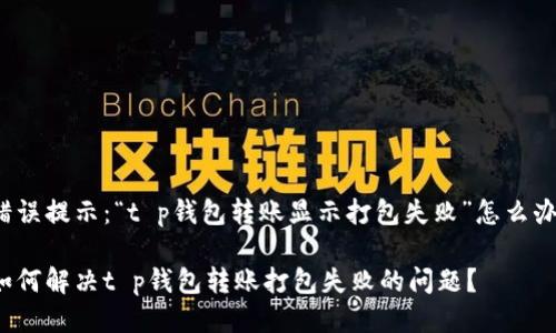错误提示：“t p钱包转账显示打包失败”怎么办？

如何解决t p钱包转账打包失败的问题？