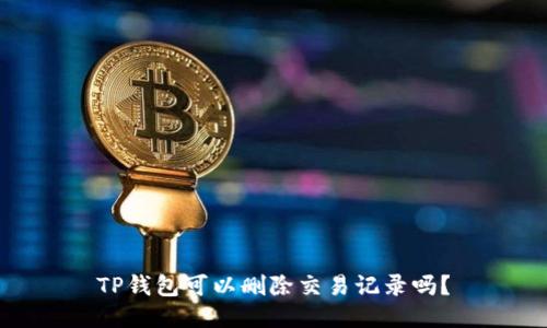 TP钱包可以删除交易记录吗？