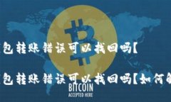 TP钱包转账错误可以找回吗？TP钱包转账错误可以