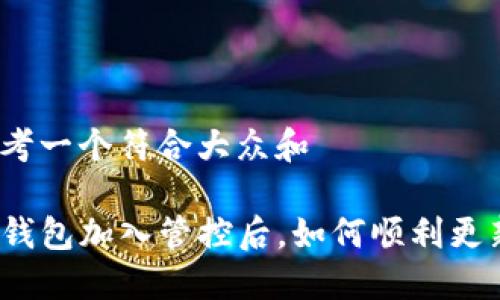 思考一个符合大众和

TP钱包加入管控后，如何顺利更新？