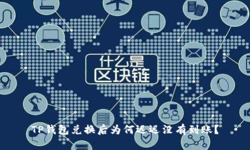 TP钱包兑换后为何迟迟没有到账？