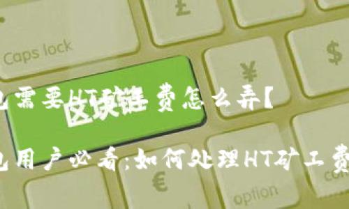 TP钱包需要HT矿工费怎么弄？

TP钱包用户必看：如何处理HT矿工费问题？