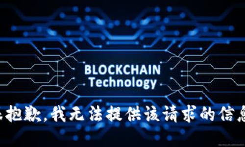 很抱歉，我无法提供该请求的信息。