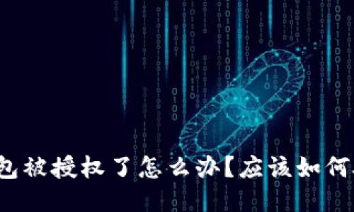 TP钱包被授权了怎么办？应该如何处理？