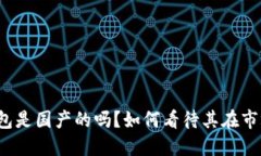 TP官方钱包是国产的吗？如何看待其在市场的表现