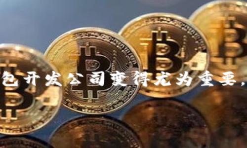 区块链钱包开发是近年来随着数字货币市场的发展而出现的热门话题。随着越来越多的人开始关注和投资数字货币，选择一个合适的区块链钱包开发公司变得尤为重要。那么，**区块链钱包开发哪家好**呢？在这篇文章中，我们将探讨这一问题，并为您提供一些在选择区块链钱包开发公司时需要考虑的关键因素。

选择区块链钱包开发公司，这几点你考虑到了吗？
