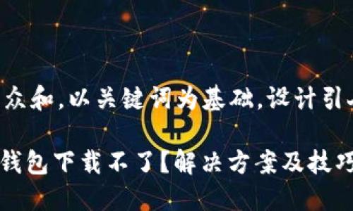 思考一个符合大众和,以关键词为基础,设计引人思考的疑问句:
为什么我的vivo钱包下载不了?解决方案及技巧分享
