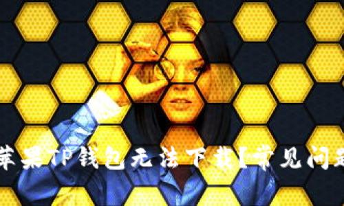 为什么我的苹果TP钱包无法下载？常见问题及解决方法