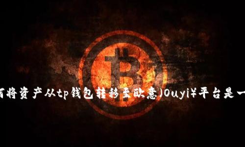 tp钱包的使用越来越普及，尤其是在数字资产管理和交易方面。对于许多用户来说，如何将资产从tp钱包转移至欧意（Ouyi）平台是一个颇有挑战性的任务。下面，我们将详细探讨这一过程，并为大家提供一份详细的指南。

如何将TP钱包中的资产顺利转移到欧意？