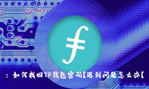 : 如何找回TP钱包密码？遇到问题怎么办？
