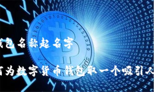 数字货币钱包名称起名字

您知道如何为数字货币钱包取一个吸引人的名字吗？