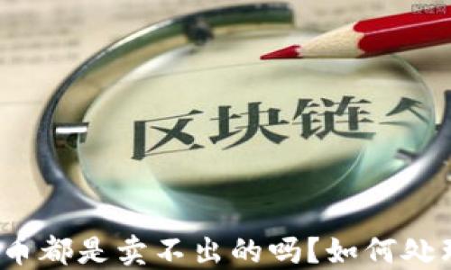 
TP钱包的代币都是卖不出的吗？如何处理这种困境？