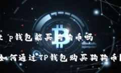t p钱包能买狗狗币吗如何通过TP钱包购买狗狗币？