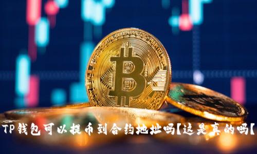 TP钱包可以提币到合约地址吗？这是真的吗？