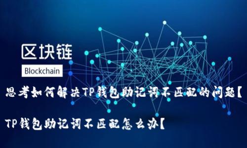 思考如何解决TP钱包助记词不匹配的问题？

TP钱包助记词不匹配怎么办？