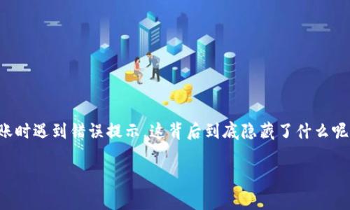 tp钱包转账时常见的错误提示可能让许多用户感到困惑和不知所措。那么，当你在使用tp钱包进行转账时遇到错误提示，这背后到底隐藏了什么呢？是系统问题，还是操作失误？接下来我们将深入探讨这个话题，希望能为你提供一些实用的解决方案。

为什么tp钱包转账提示错误？破解常见问题及解决方案