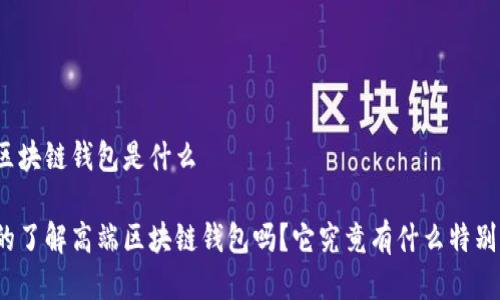 高端区块链钱包是什么
你真的了解高端区块链钱包吗?它究竟有什么特别之处?