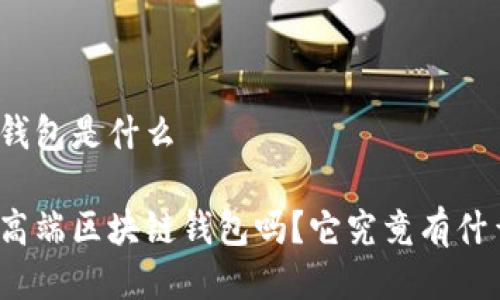 高端区块链钱包是什么
你真的了解高端区块链钱包吗?它究竟有什么特别之处?