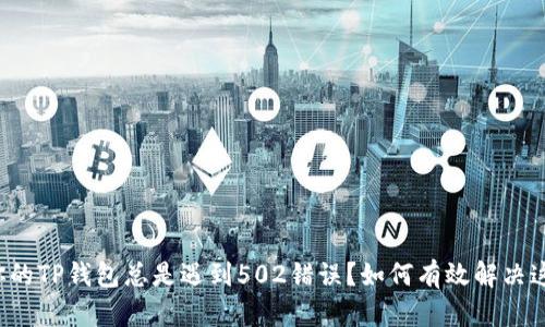 为什么你的TP钱包总是遇到502错误？如何有效解决这个问题？