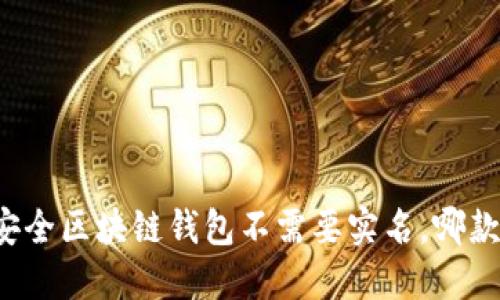 十大最安全区块链钱包不需要实名,哪款适合你?