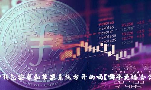 TP钱包安卓和苹果系统分开的吗？哪个更适合你？