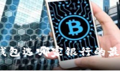 数字钱包选哪家银行的最划算？