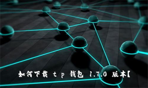 如何下载 t p 钱包 1.7.0 版本？