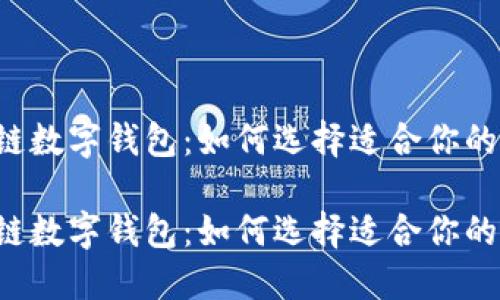 区块链数字钱包：如何选择适合你的钱包？

区块链数字钱包：如何选择适合你的钱包？