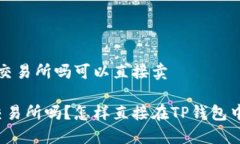 t p钱包是交易所吗可以直接卖TP钱包是交易所吗？