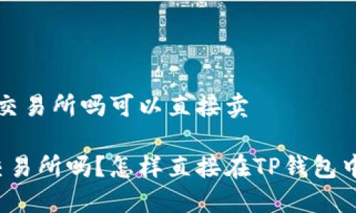 t p钱包是交易所吗可以直接卖

TP钱包是交易所吗？怎样直接在TP钱包中进行交易？