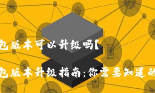 TP钱包版本可以升级吗？

TP钱包版本升级指南：你需要知道的一切