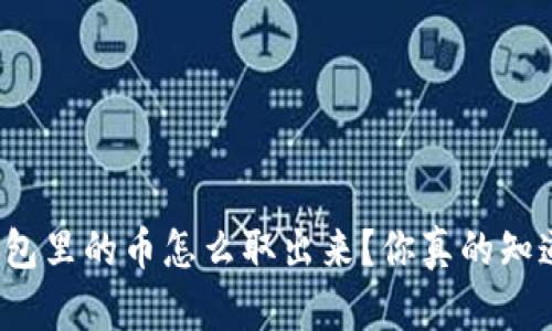 TP钱包里的币怎么取出来？你真的知道吗？