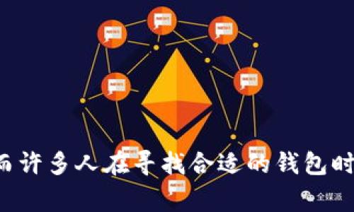 区块链钱包是现代数字经济中不可或缺的一部分，而许多人在寻找合适的钱包时常常会产生疑问：如何找到适合自己的区块链钱包？