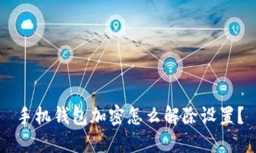 手机钱包加密怎么解除设置？